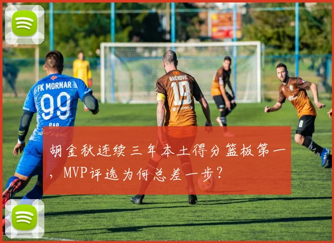 胡金秋连续三年本土得分篮板第一，MVP评选为何总差一步？