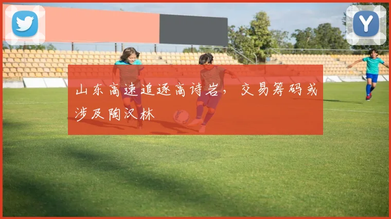 山东高速追逐高诗岩，交易筹码或涉及陶汉林