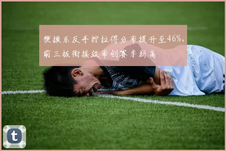 樊振东反手拧拉得分率提升至46%，前三板衔接效率创赛季新高
